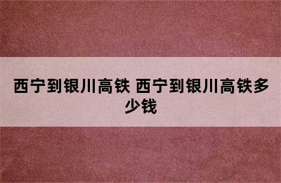 西宁到银川高铁 西宁到银川高铁多少钱